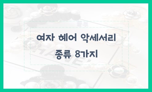 여자 헤어 악세서리 종류 8가지