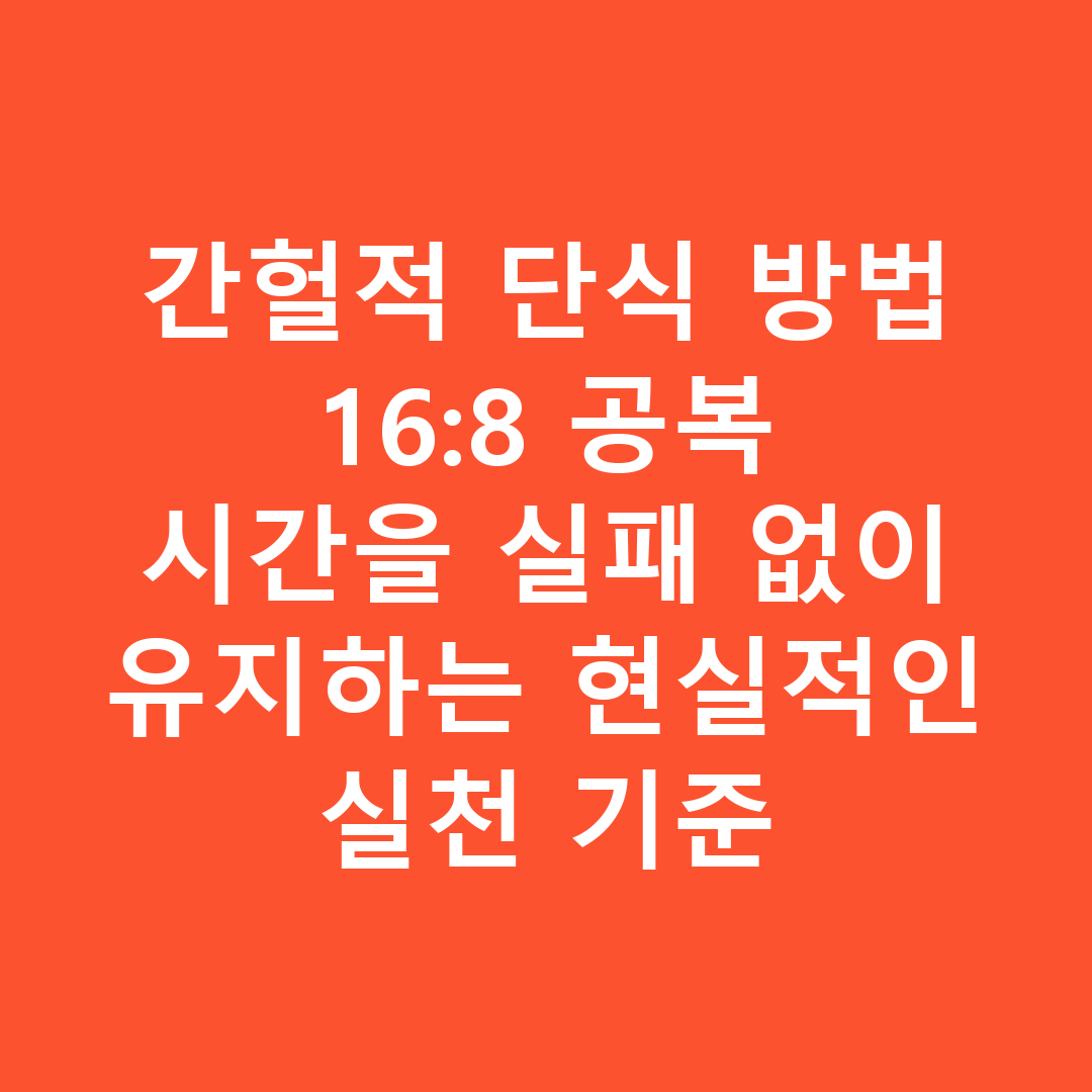 간헐적 단식 방법 16:8 공복 시간을 실패 없이 유지하는 현실적인 실천 기준