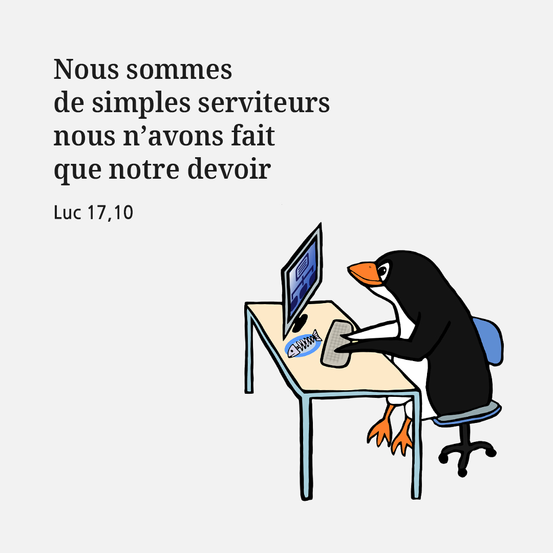 Nous sommes de simples serviteurs : nous n’avons fait que notre devoir. (Luc 17,10)