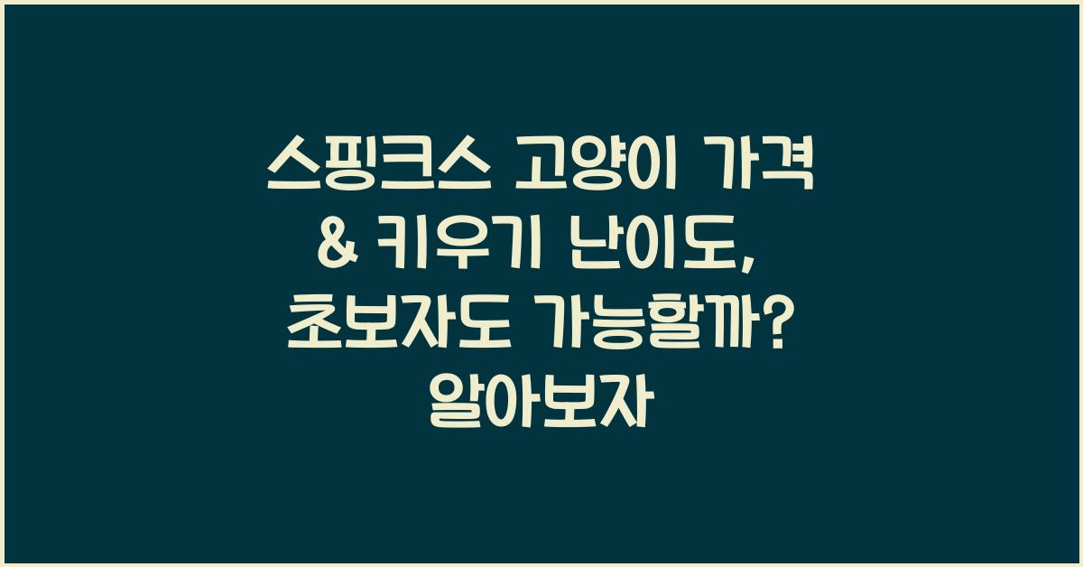 스핑크스 고양이 가격 & 키우기 난이도, 초보자도 가능할까?