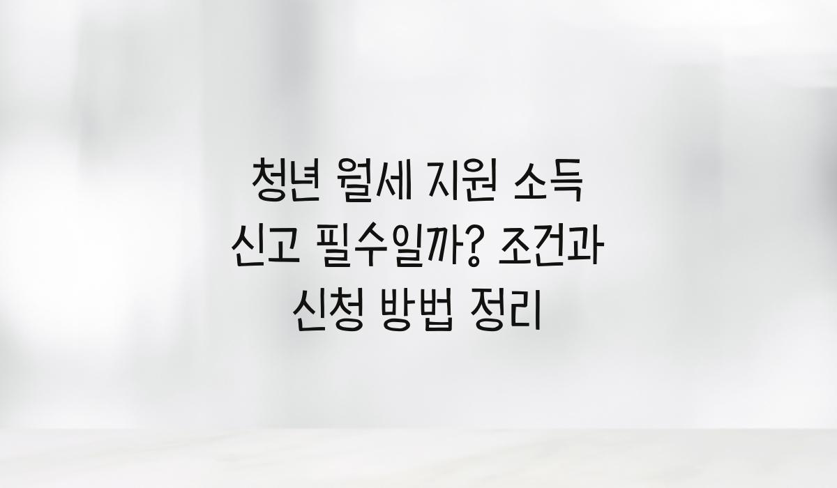 청년 월세 지원 소득 신고 필수일까
