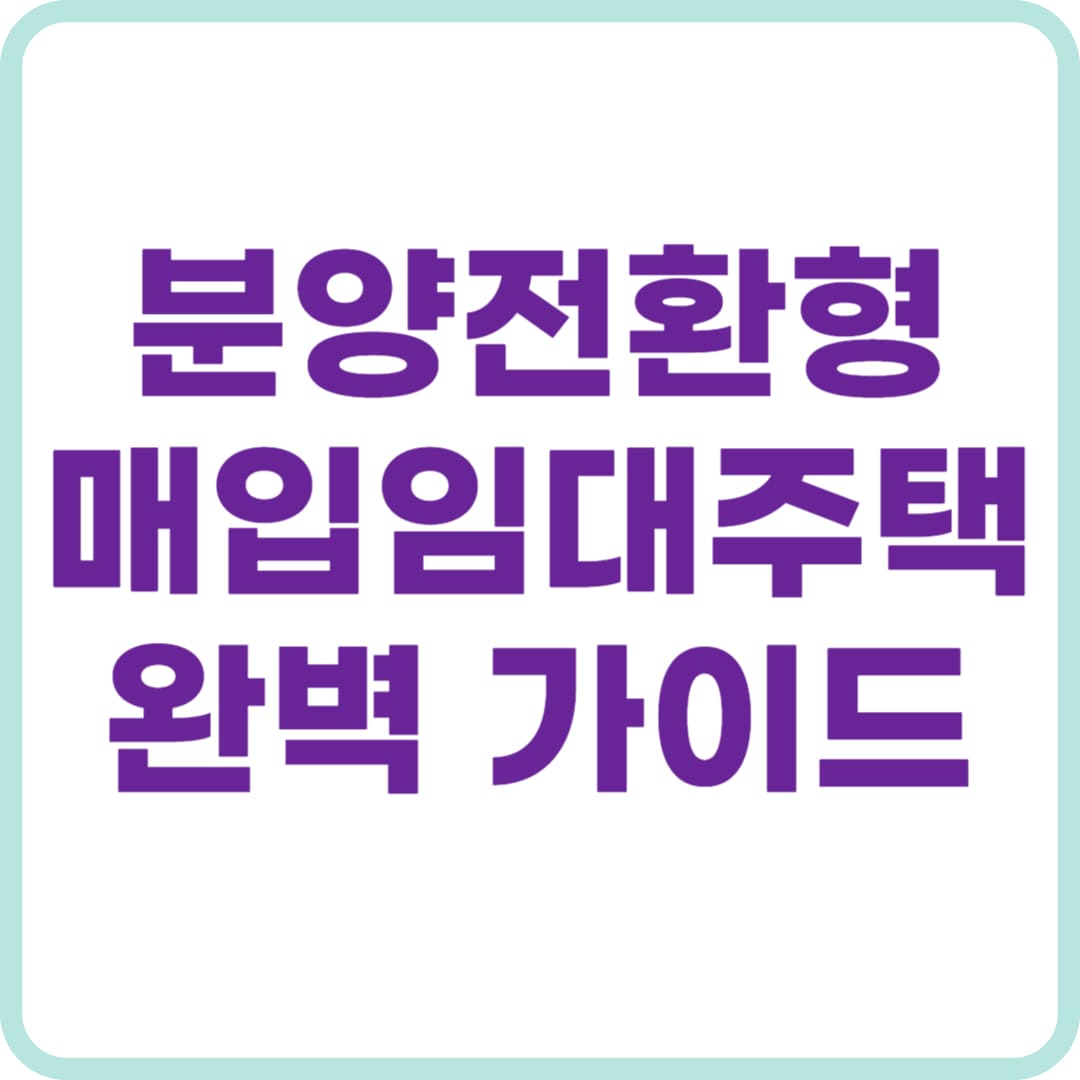 분양전환형 매입임대주택 완벽 가이드 – 무주택자 내 집 마련의 기회!