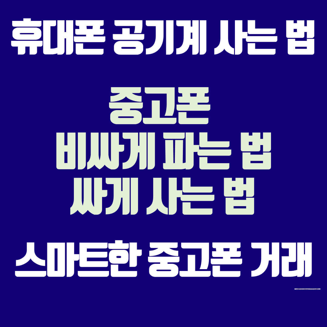 중고폰 비싸게 파는 법, 핸드폰 공기계 싸게 사는 방법