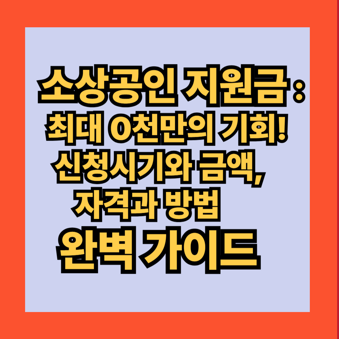 소상공인 지원금 : 최대 0천만의 기회! 신청시기와 금액, 자격과 방법 완전 가이드
