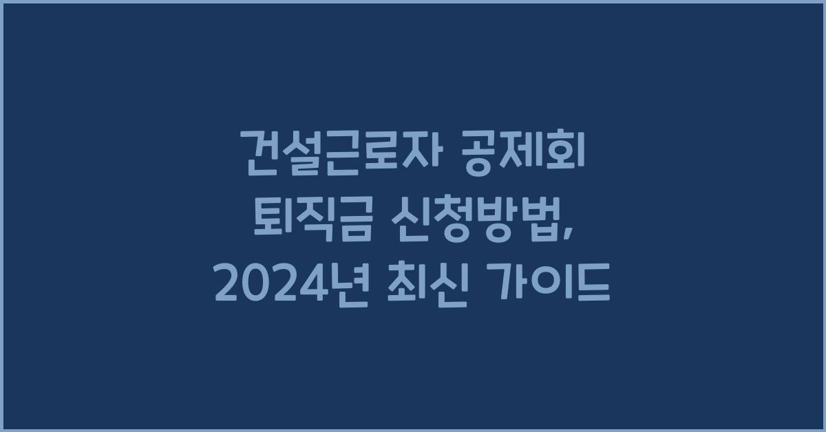 건설근로자 공제회 퇴직금 신청방법