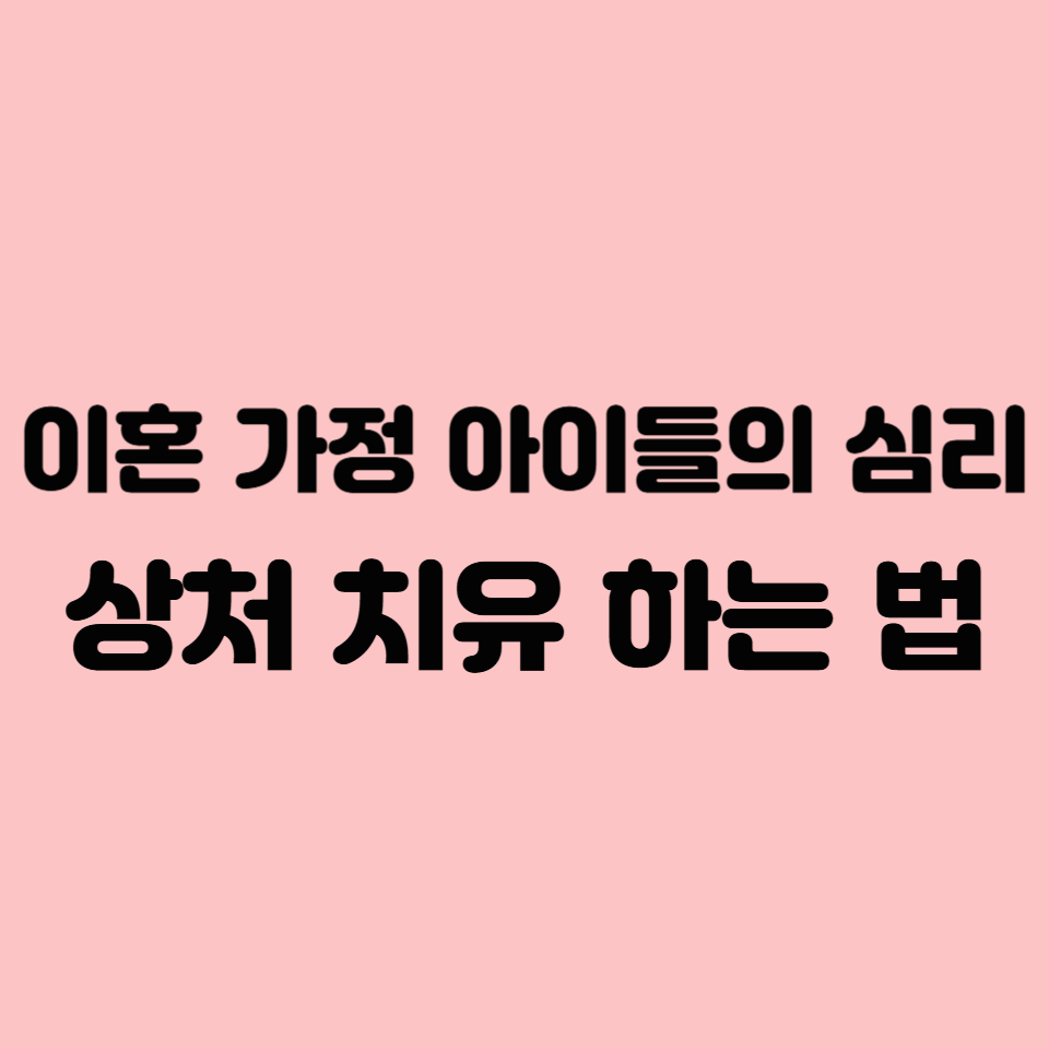 이혼 가정 아이들의 심리: 상처를 치유하는 법