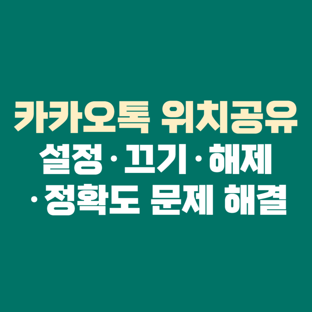 카카오톡 위치공유 설정&middot;끄기&middot;해제&middot;정확도 문제 해결 완벽 가이드