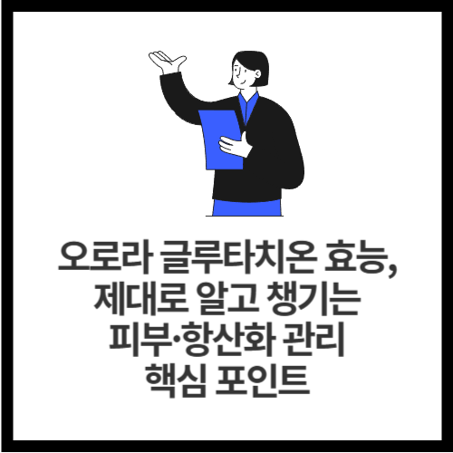 오로라 글루타치온 효능, 제대로 알고 챙기는 피부&middot;항산화 관리 핵심 포인트