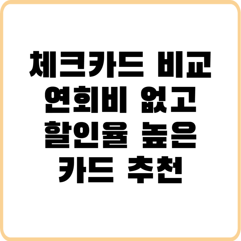 체크카드 혜택 비교 연회비 없고 할인율 높은 카드 추천