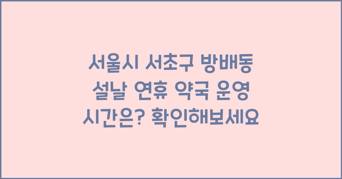 서울시 서초구 방배동 설날 연휴 약국, 운영 시간은?