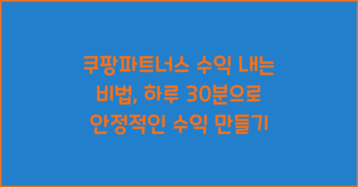 쿠팡파트너스 수익 내는 비법, 하루 30분으로 수익 만들기