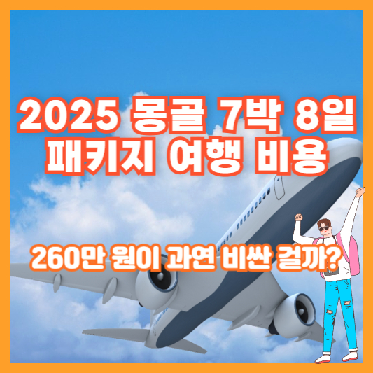 2025 몽골 7박 8일 패키지 여행 비용, 260만 원이 과연 비싼 걸까?