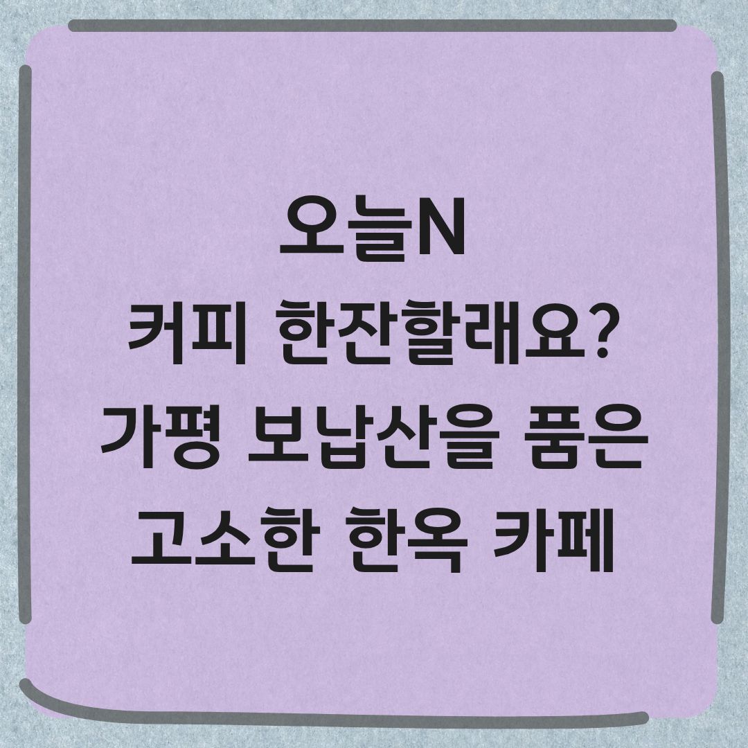 오늘N 가평 한옥 카페 잣파이 잣크림라테 자두에이드 커피 한잔할래요
