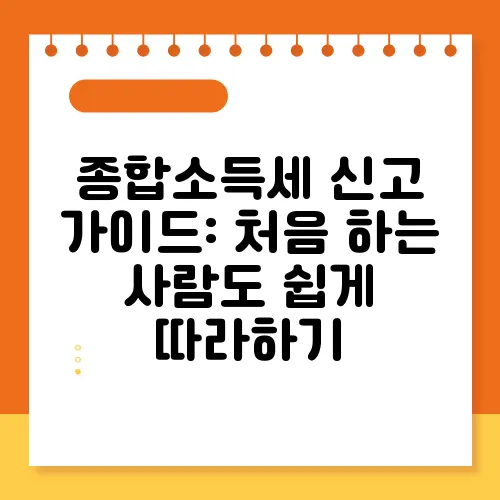 종합소득세 신고 가이드: 처음 하는 사람도 쉽게 따라하기
