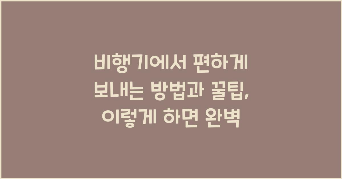 비행기에서 편하게 보내는 방법과 꿀팁
