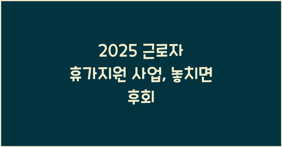 2025 근로자 휴가지원 사업