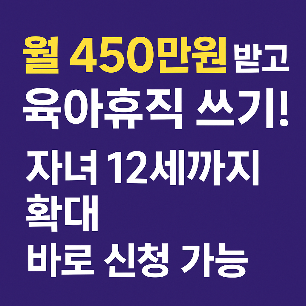 월 450만원 받고 육아휴직 쓰기! 자녀 12세까지 확대, 바로 신청 가능