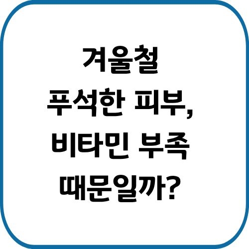 겨울철 푸석한 피부, 비타민 부족 때문일까? 섭취량 늘렸을 때의 효과와 주의사항