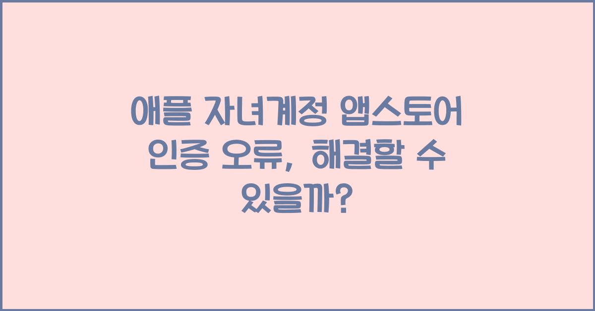 애플 자녀계정 앱스토어 인증 오류