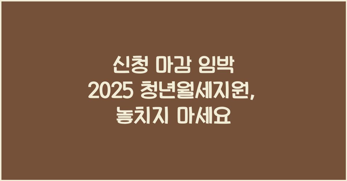 신청 마감 임박 2025 청년월세지원
