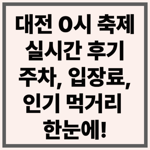 대전 0시 축제 실시간 후기｜주차, 입장료, 인기 먹거리 한눈에!
