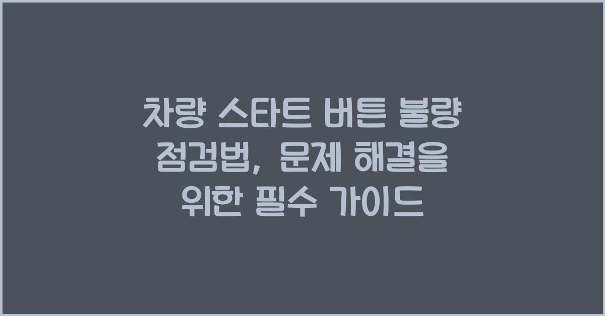 차량 스타트 버튼 불량 점검법, 수리 전 반드시 확인해야 할 3가지