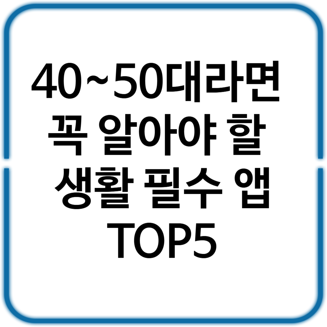40~50대 꼭 알아야 할 생활 필수 앱 TOP5