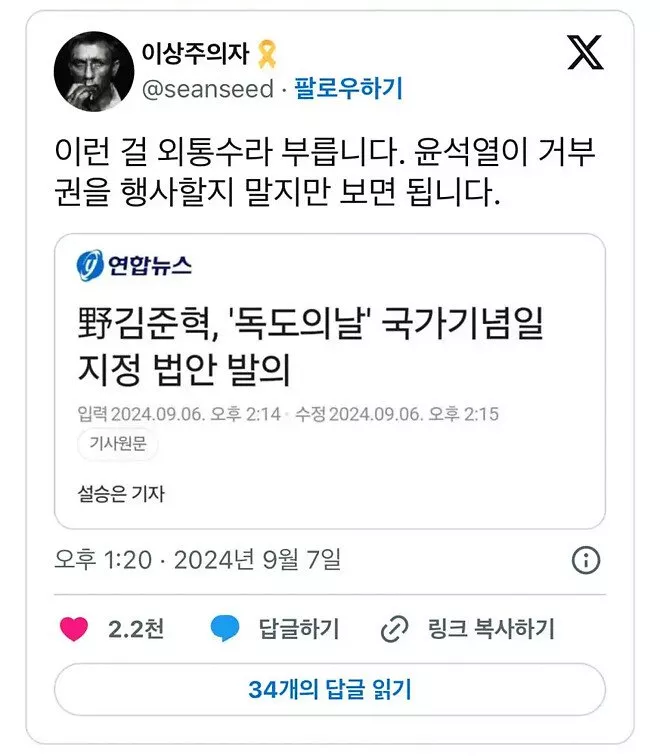 이상주의자
X
@seanseed 팔로우하기
이런 걸 외통수라 부릅니다. 윤석열이 거부 권을 행사할지 말지만 보면 됩니다.
연합뉴스
野김준혁, '독도의날' 국가기념일 지정 법안 발의
입력 2024.09.06. 오후 2:14 수정 2024.09.06. 오후 2:15 기사원문
설승은 기자
오후 1:20-2024년 9월 7일
2.2천
답글하기
링크 복사하기
34개의 답글 읽기
