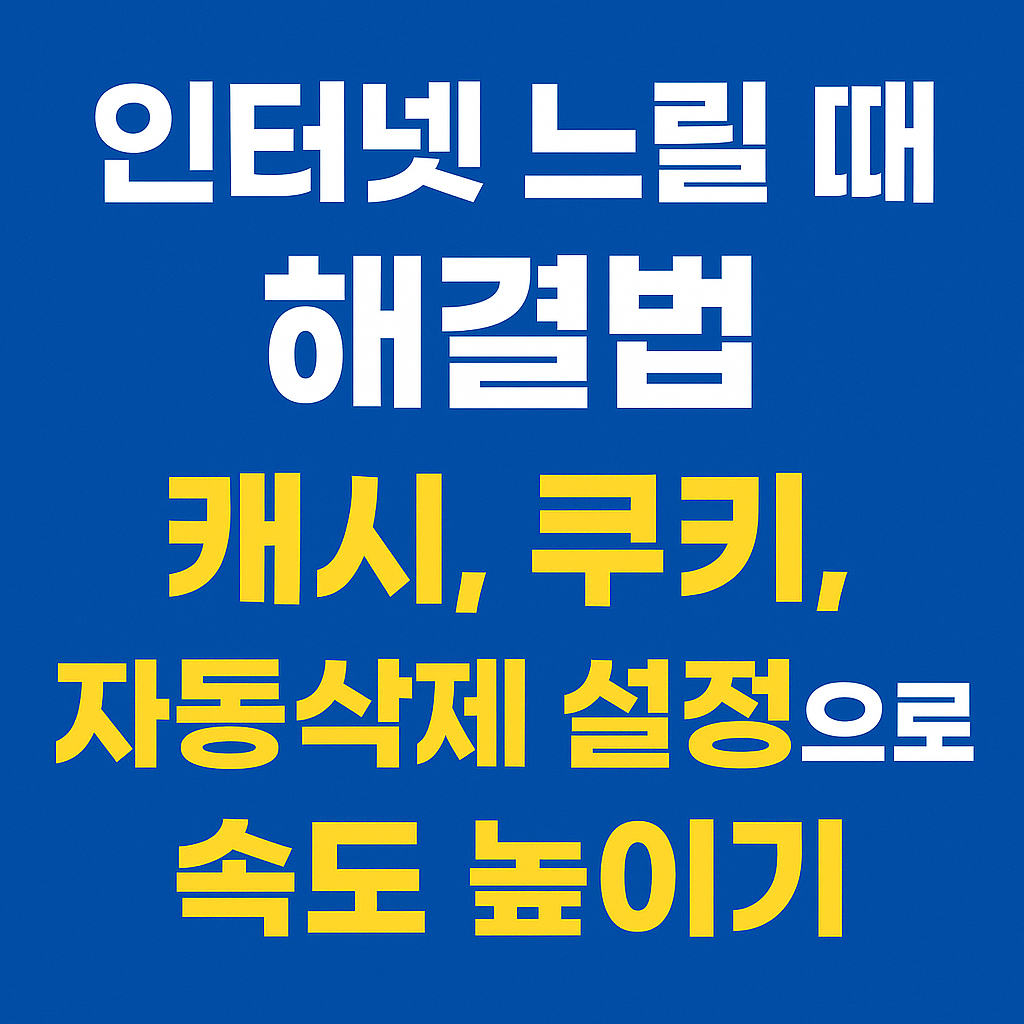 인터넷 느릴 때 해결법 – 캐시, 쿠키, 자동삭제 설정으로 속도 높이기