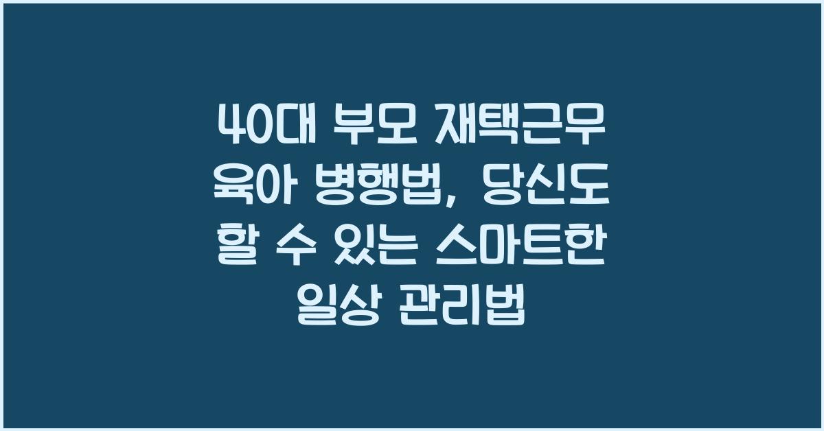 40대 부모 재택근무 육아 병행법
