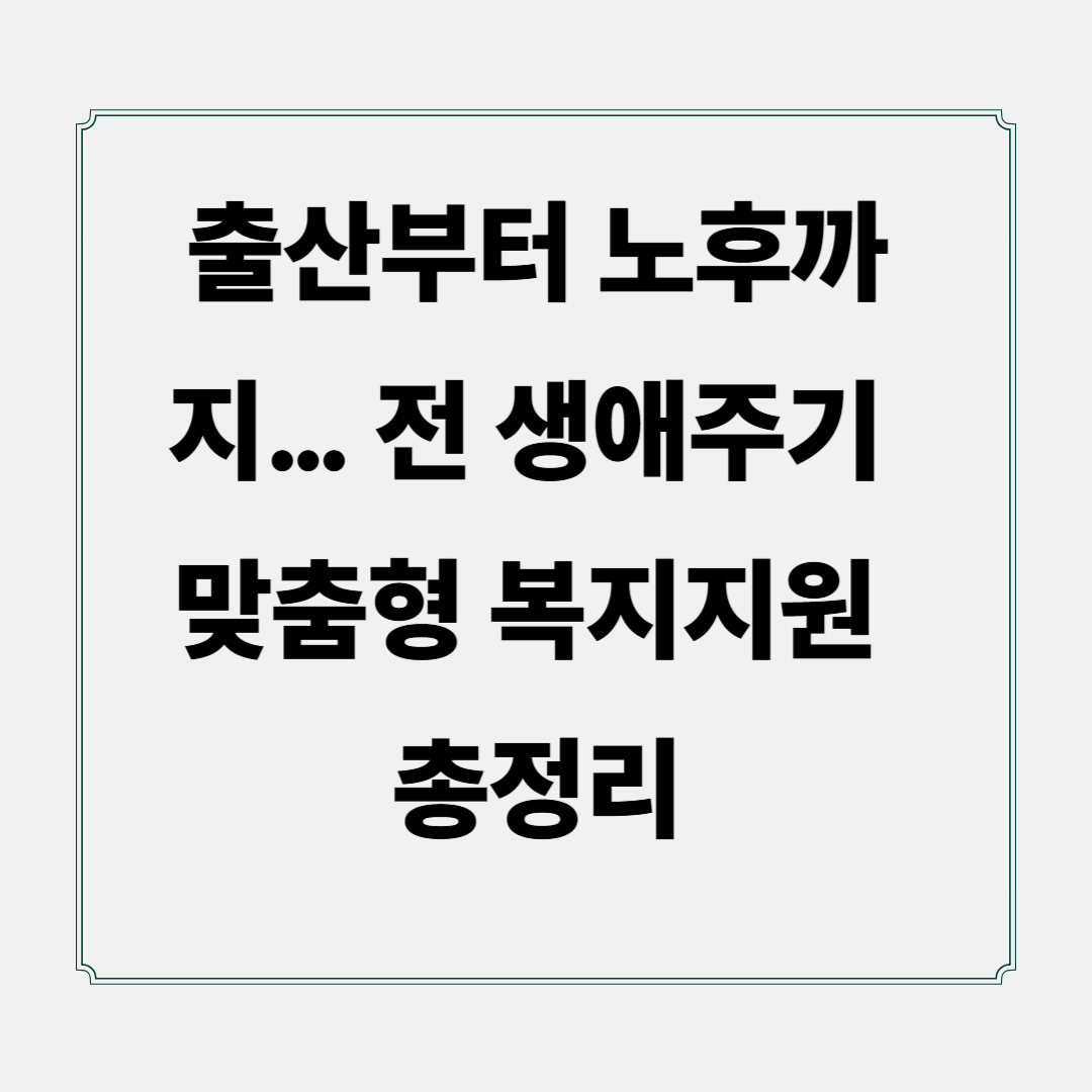 출산부터 노후까지&hellip; 전 생애주기 맞춤형 복지지원 총정리