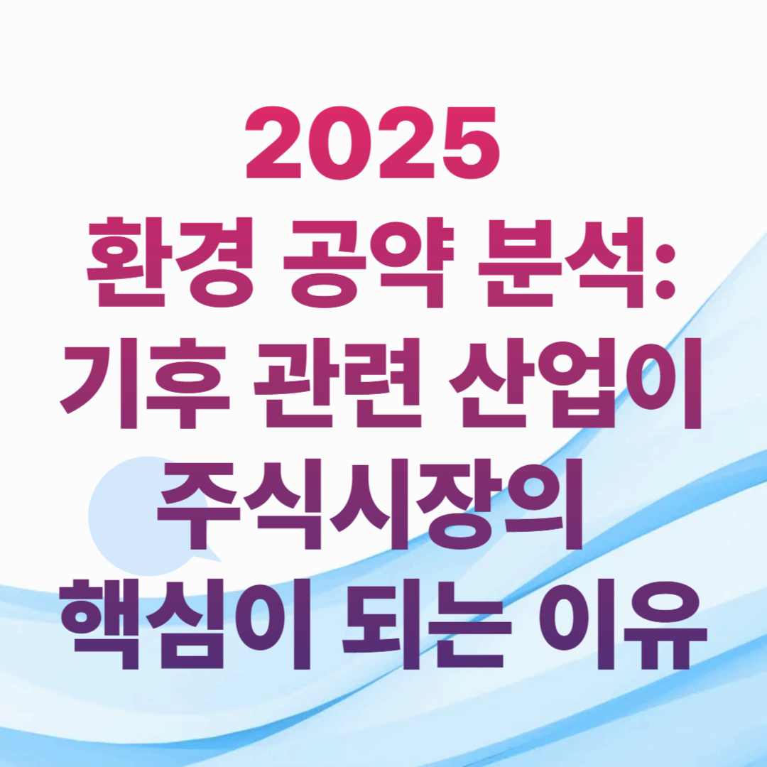 2025 환경 공약 분석: 기후 관련 산업이 주식시장의 핵심이 되는 이유
