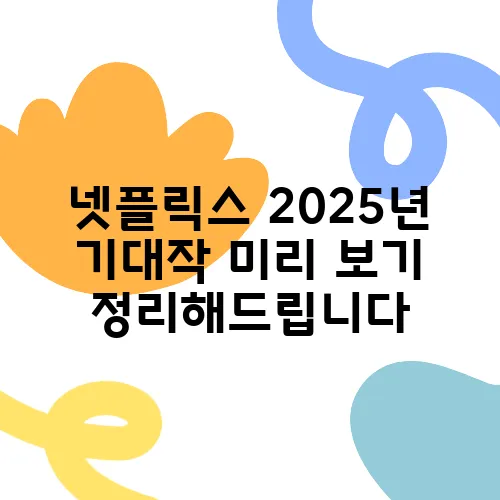 넷플릭스 2025년 기대작 미리 보기 정리해드립니다