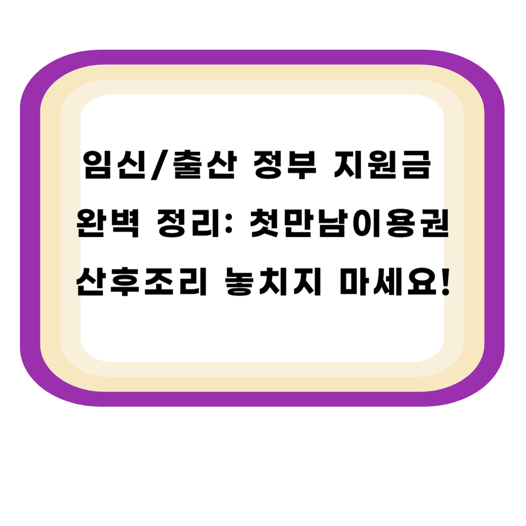 임신/출산 정부 지원금 완벽 정리: 첫만남이용권, 산후조리, 놓치지 마세요!