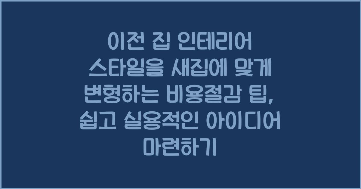 이전 집 인테리어 스타일을 새집에 맞게 변형하는 비용절감 팁