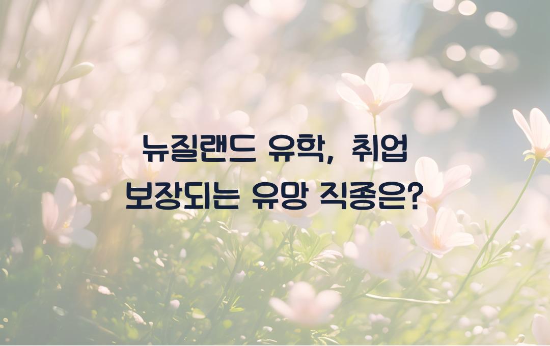 뉴질랜드 유학, 취업까지 보장? 유망 직종 공개!