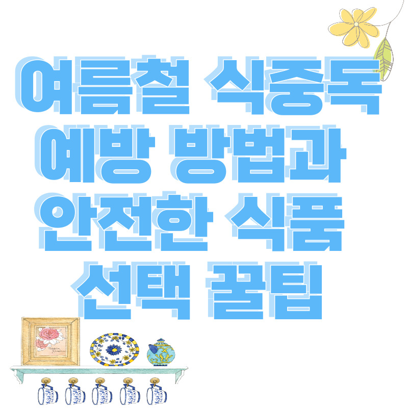 여름철 식중독 예방 방법과 안전한 식품 선택 꿀팁