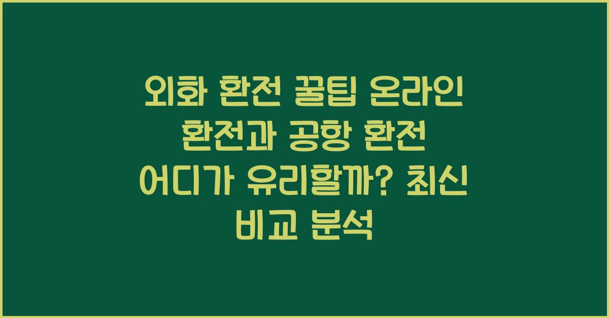 외화 환전 꿀팁 온라인 환전과 공항 환전 어디가 유리할까