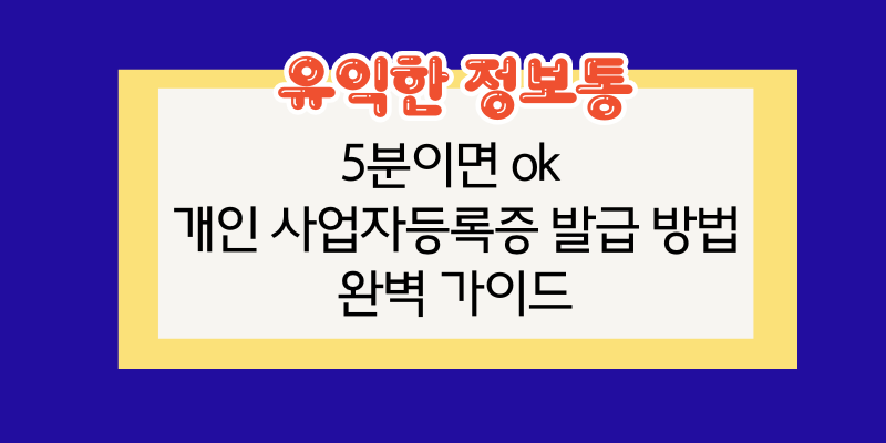 5분이면 ok 개인 사업자등록증 발급 방법 완벽 가이드