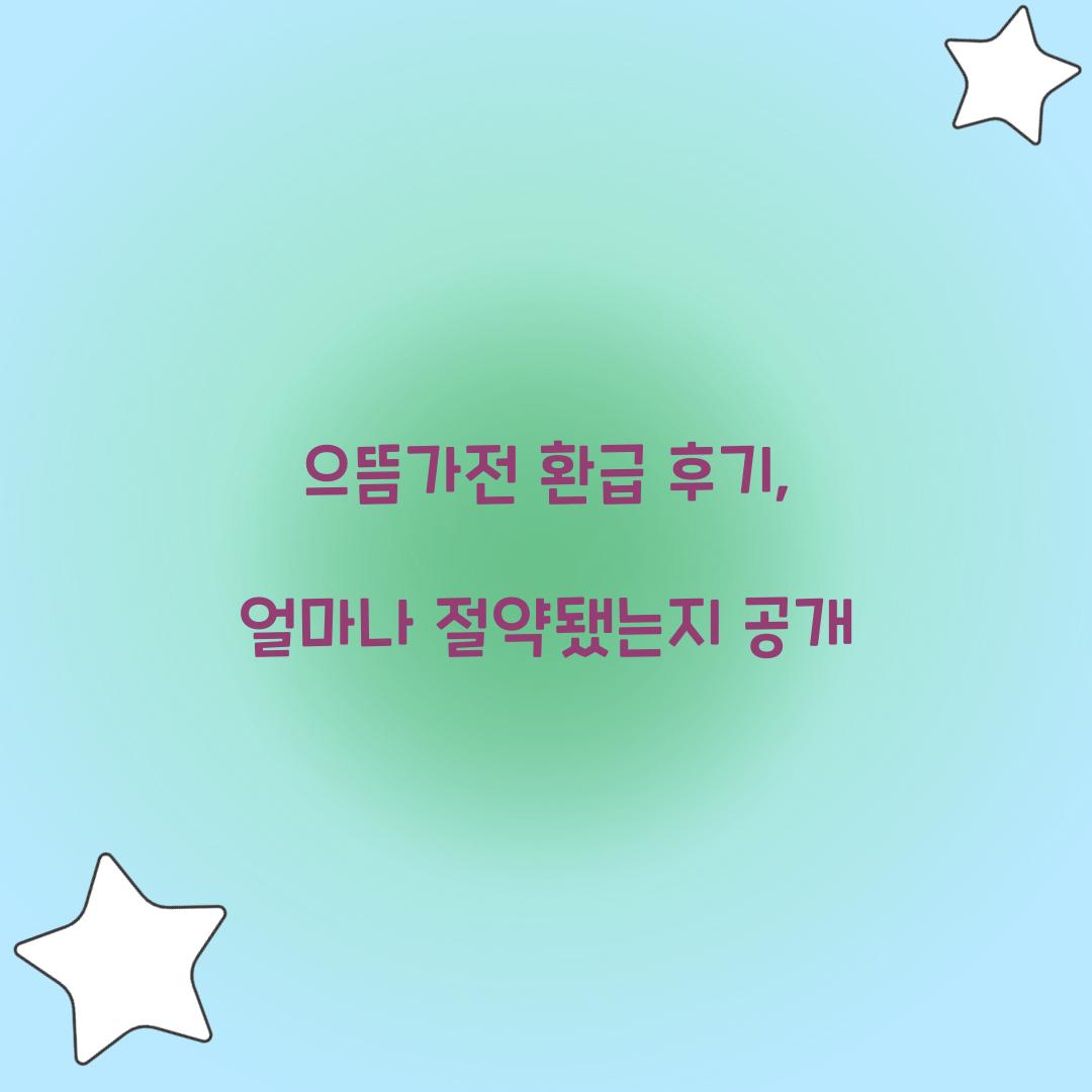 으뜸가전 환급 후기, 얼마나 절약됐는지 공개