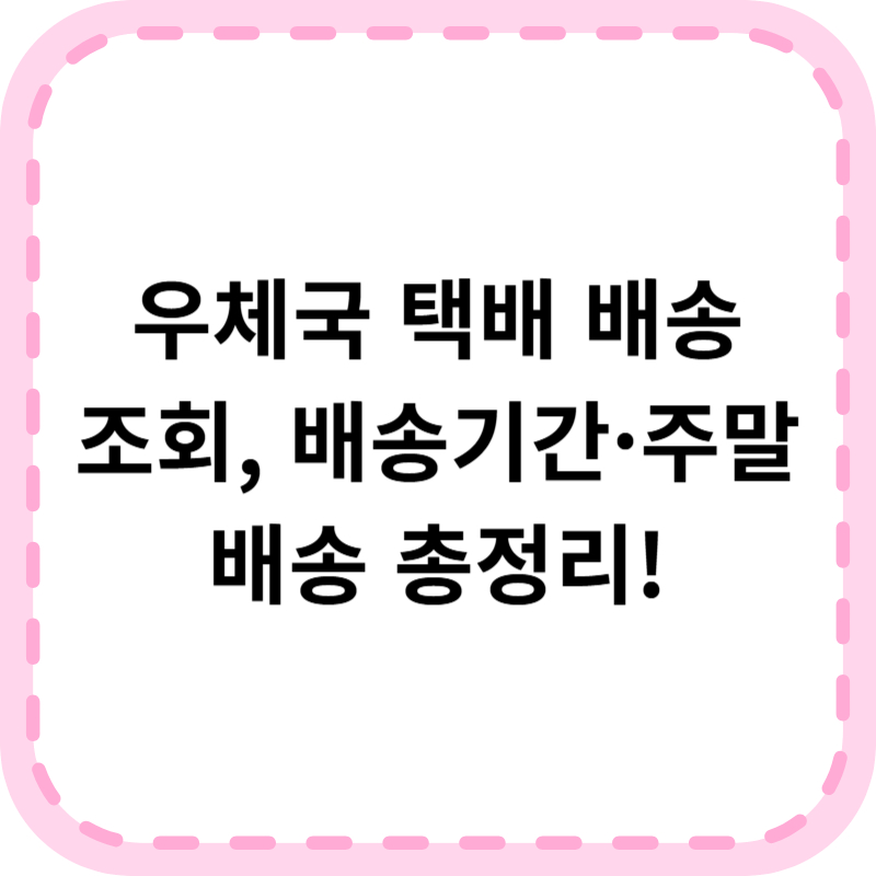 우체국 택배 배송조회 및 배송기간, 주말배송 총정리