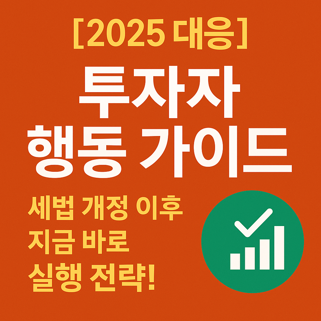 [2025 대응] 투자자 행동 가이드｜세법 개정 이후 지금 바로 실행 전략!