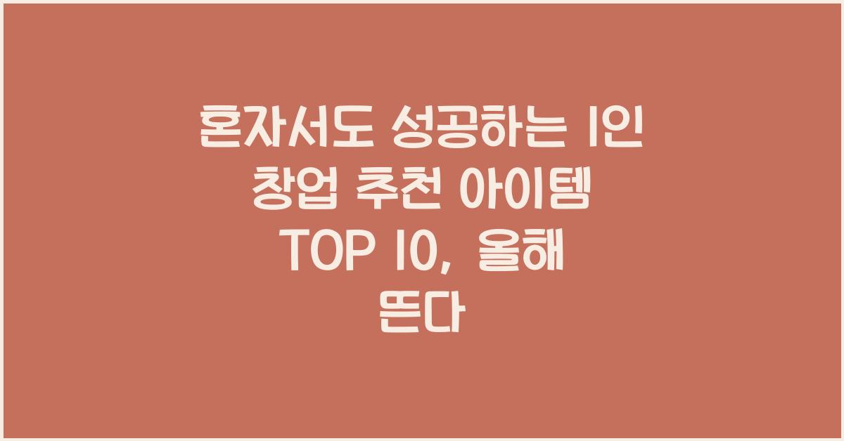 혼자서도 성공하는 1인 창업 추천 아이템 TOP 10