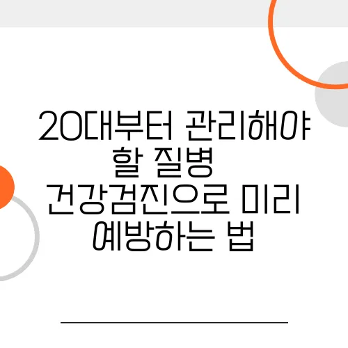 20대부터 관리해야 할 질병 – 건강검진으로 미리 예방하는 법