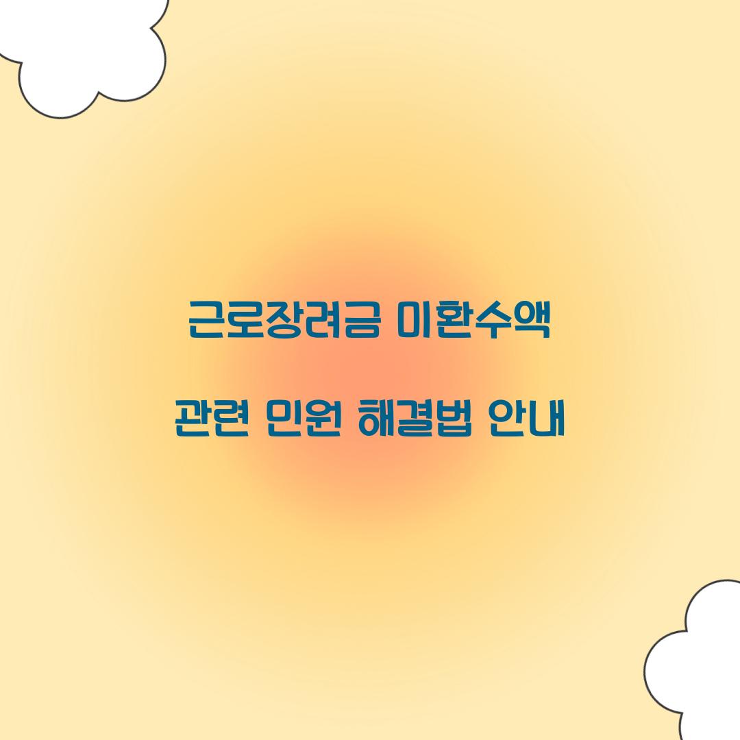 근로장려금 미환수액 관련 민원 해결법 안내