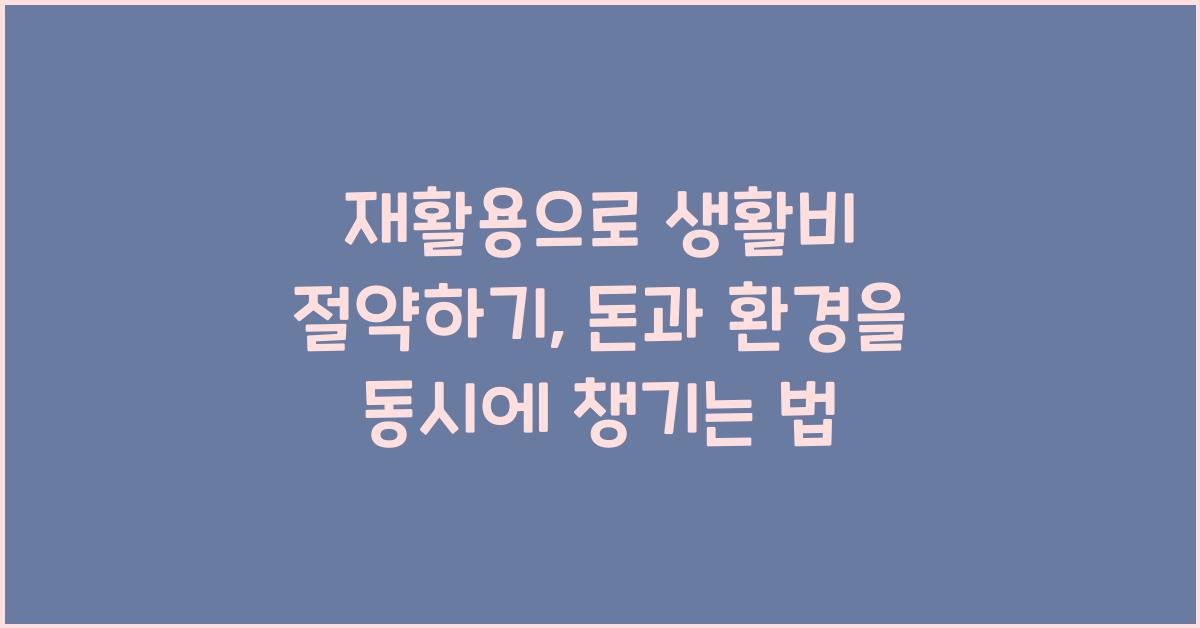 재활용으로 생활비 절약하기: 환경과 지갑을 동시에
