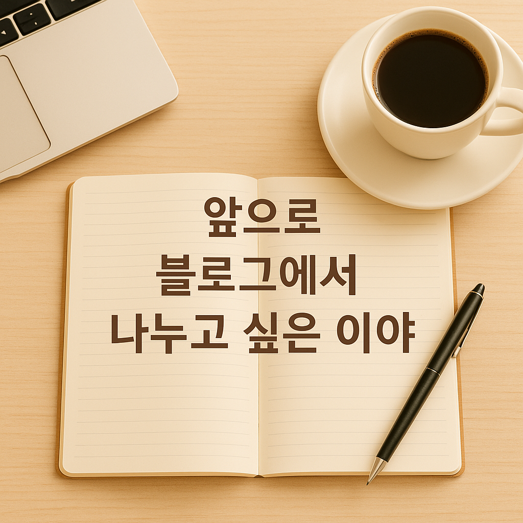 앞으로 블로그에서 나누고 싶은 이야기