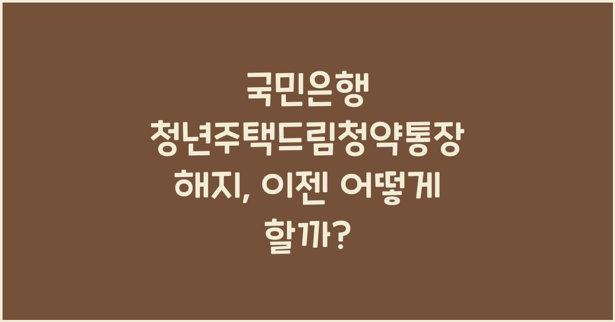 국민은행 청년주택드림청약통장 해지