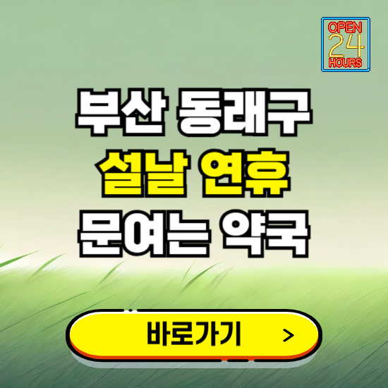 부산 동래구 설날 연휴 문여는 약국 ❘ 24시 비상 당직 일요일 밤에 문여는 곳