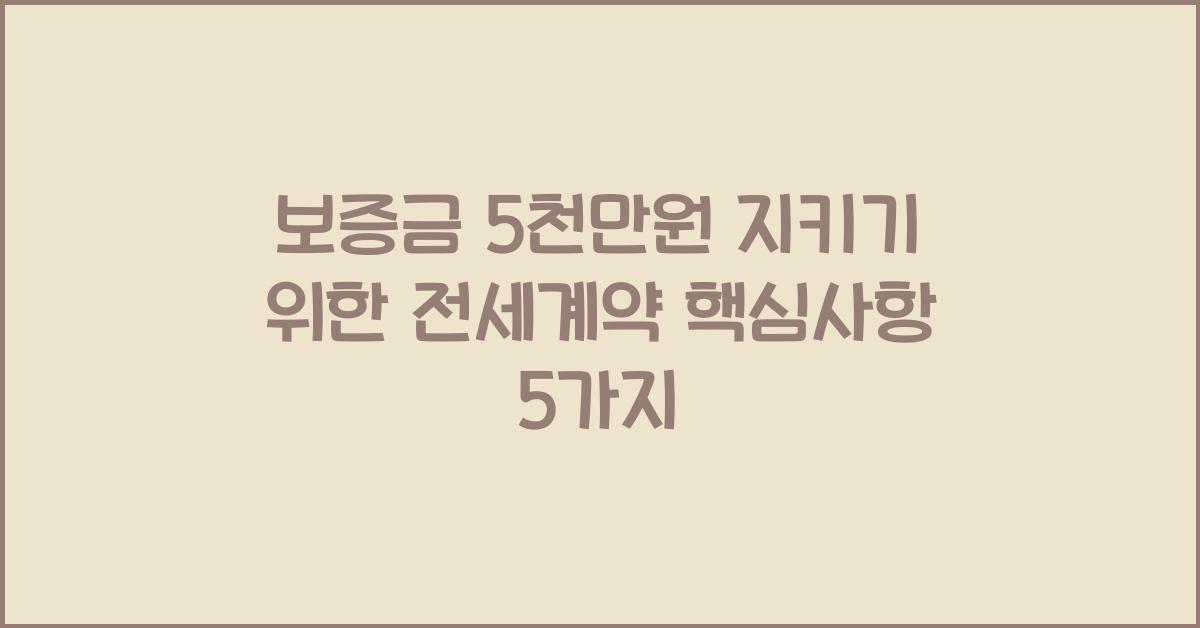 보증금 5천만원 지키기 위한 전세계약 핵심사항